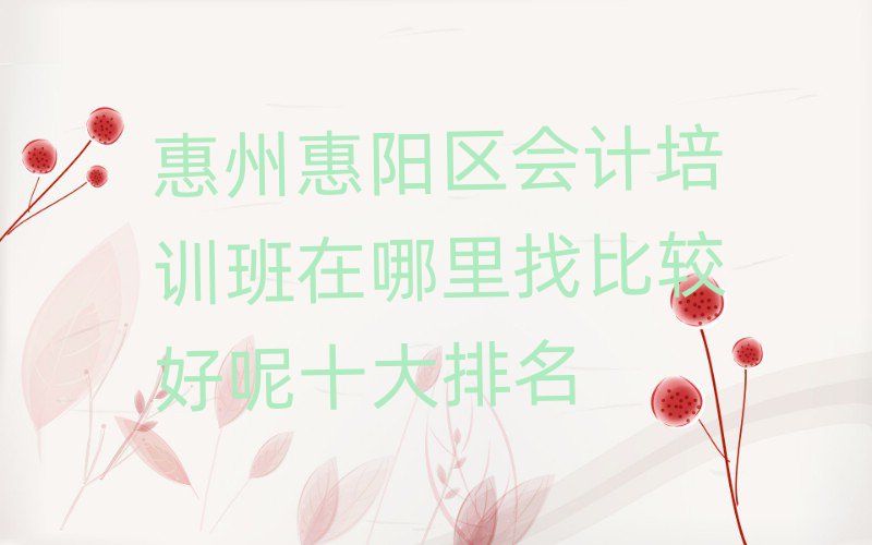 惠州惠陽區(qū)會計培訓班在哪里找比較好呢十大排名