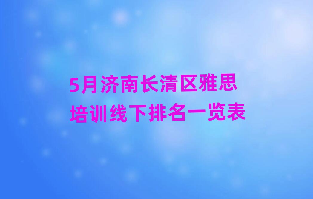 5月濟(jì)南長(zhǎng)清區(qū)雅思培訓(xùn)線(xiàn)下排名一覽表