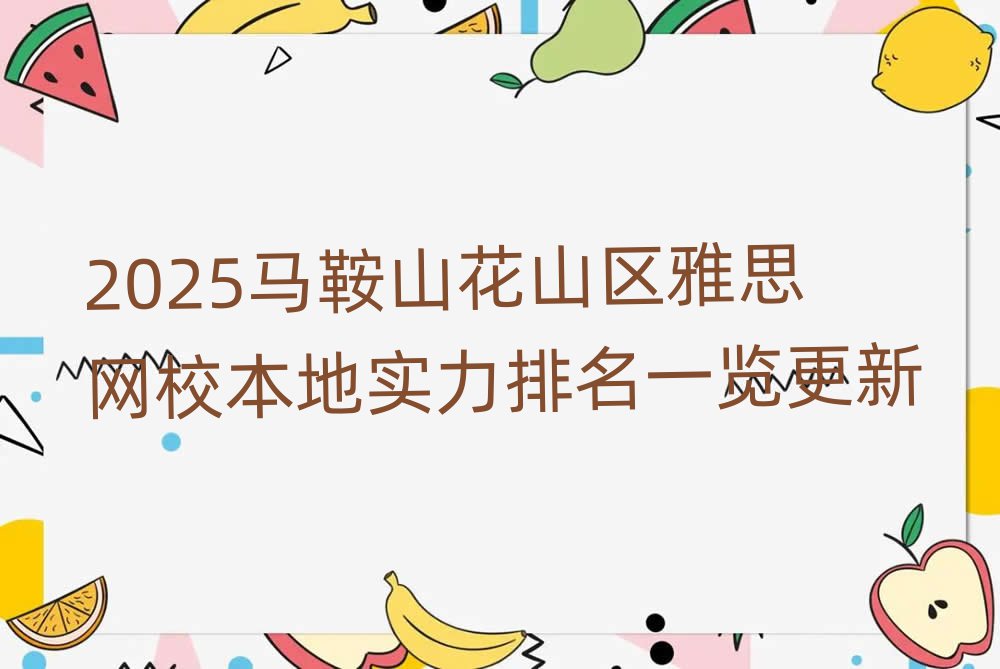 2025馬鞍山花山區(qū)雅思網(wǎng)校本地實(shí)力排名一覽更新