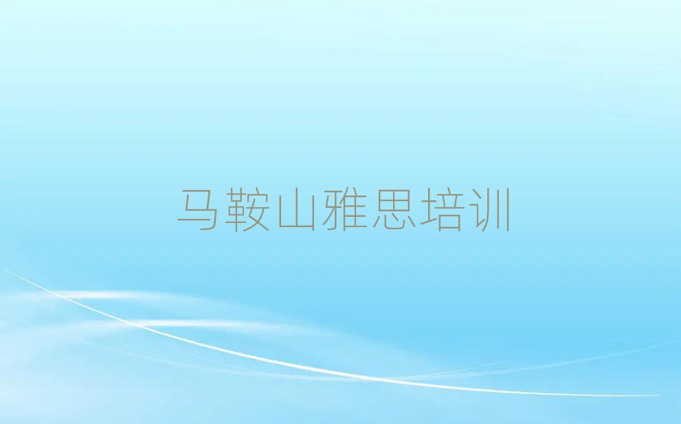 2025馬鞍山花山區(qū)雅思網(wǎng)校本地實(shí)力排名一覽更新