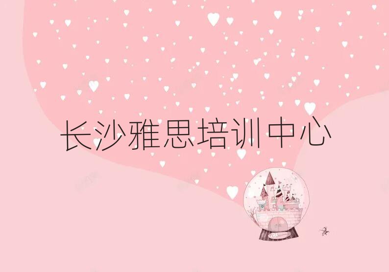 5月長沙岳麓區(qū)零基礎(chǔ)學(xué)雅思去哪里學(xué)實(shí)力排名名單