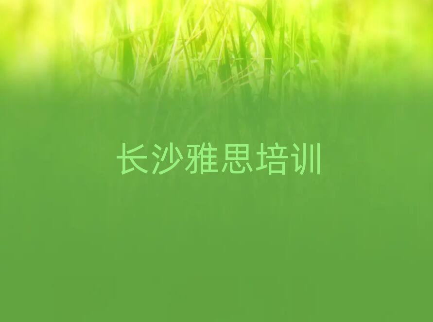 5月長沙岳麓區(qū)零基礎(chǔ)學(xué)雅思去哪里學(xué)實(shí)力排名名單