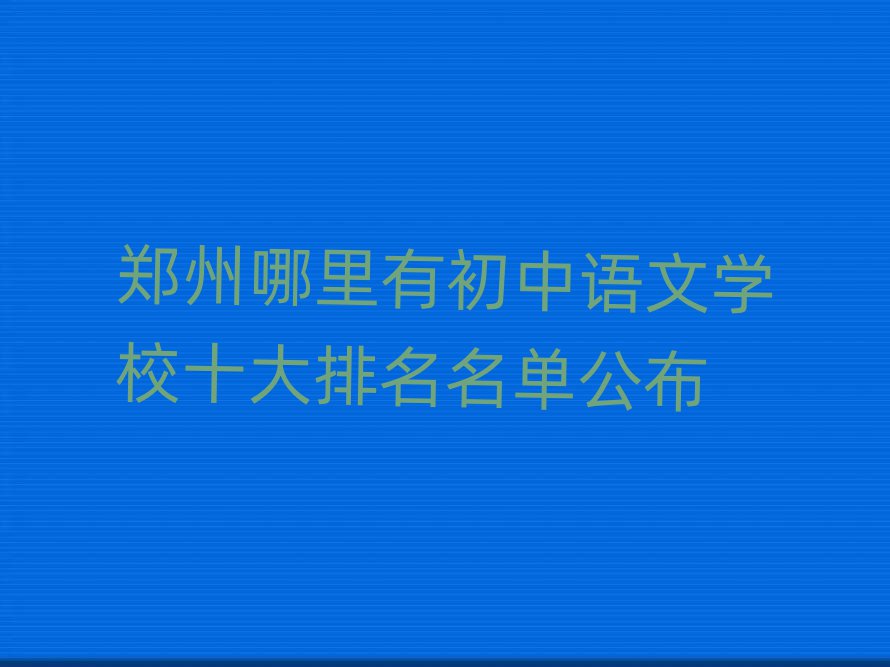 鄭州哪里有初中語(yǔ)文學(xué)校十大排名名單公布
