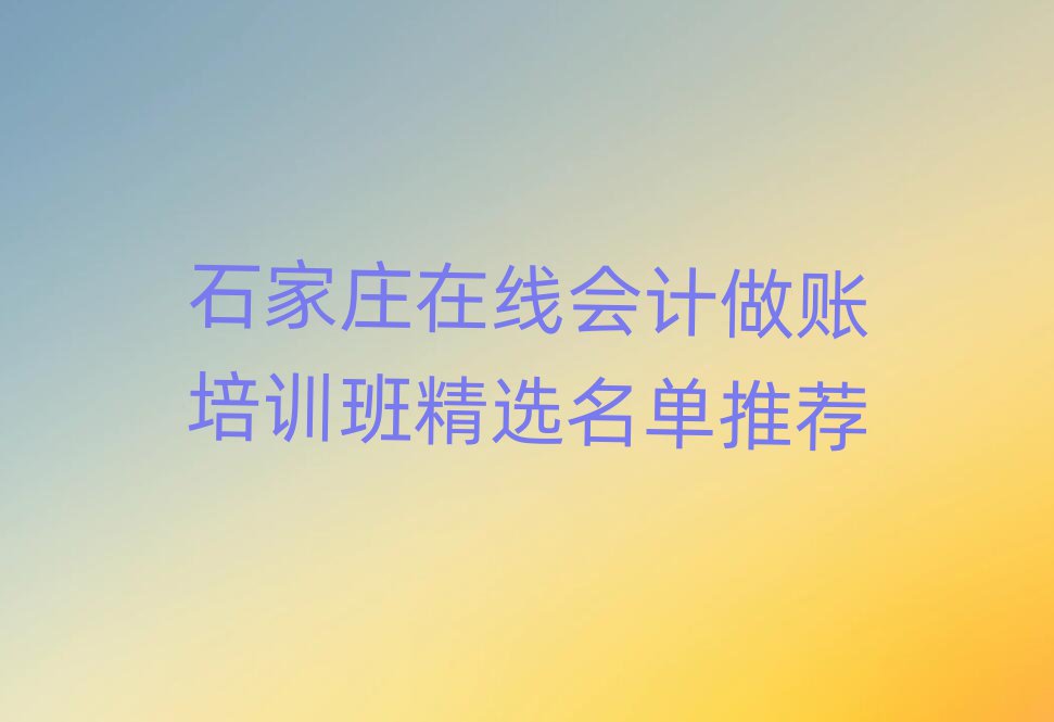 石家莊在線會計做賬培訓(xùn)班精選名單推薦