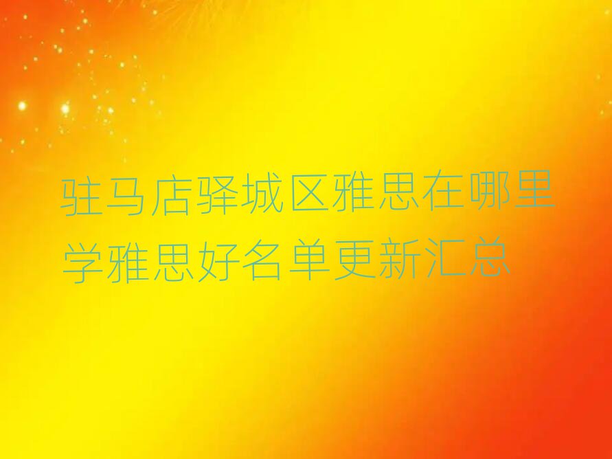 駐馬店驛城區(qū)雅思在哪里學(xué)雅思好名單更新匯總