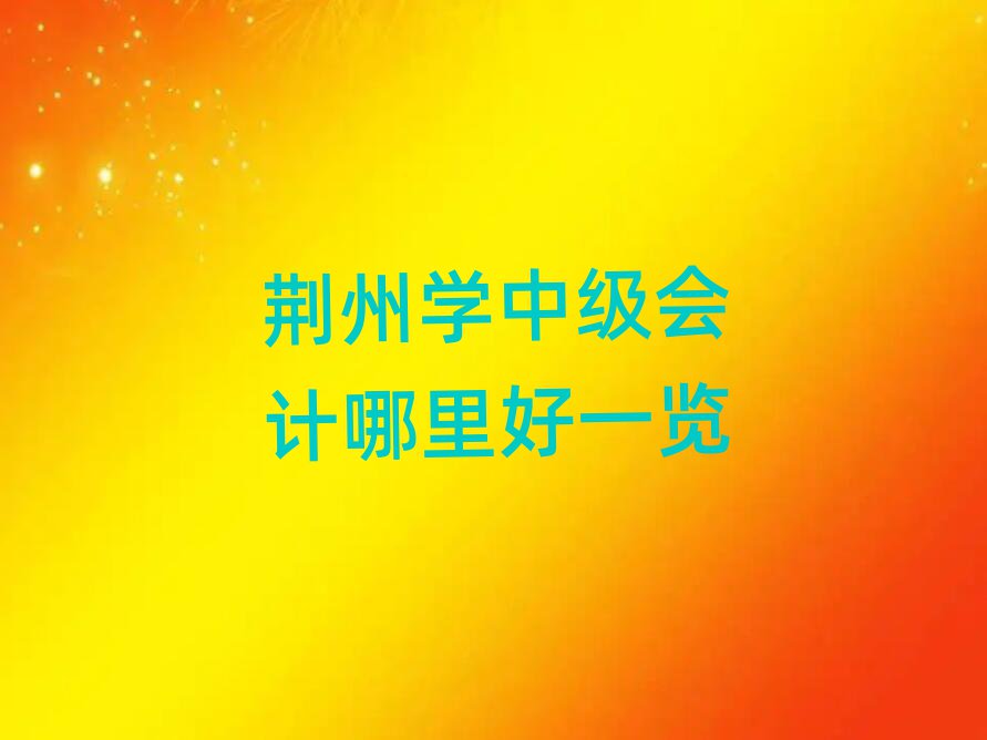 荊州學(xué)中級(jí)會(huì)計(jì)哪里好一覽