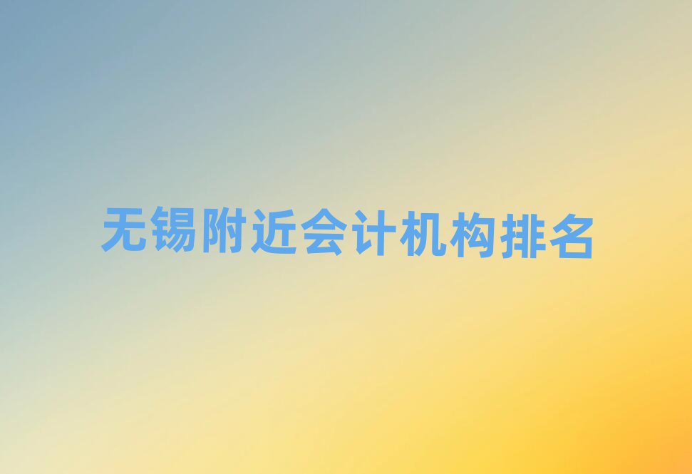 無(wú)錫附近會(huì)計(jì)機(jī)構(gòu)排名