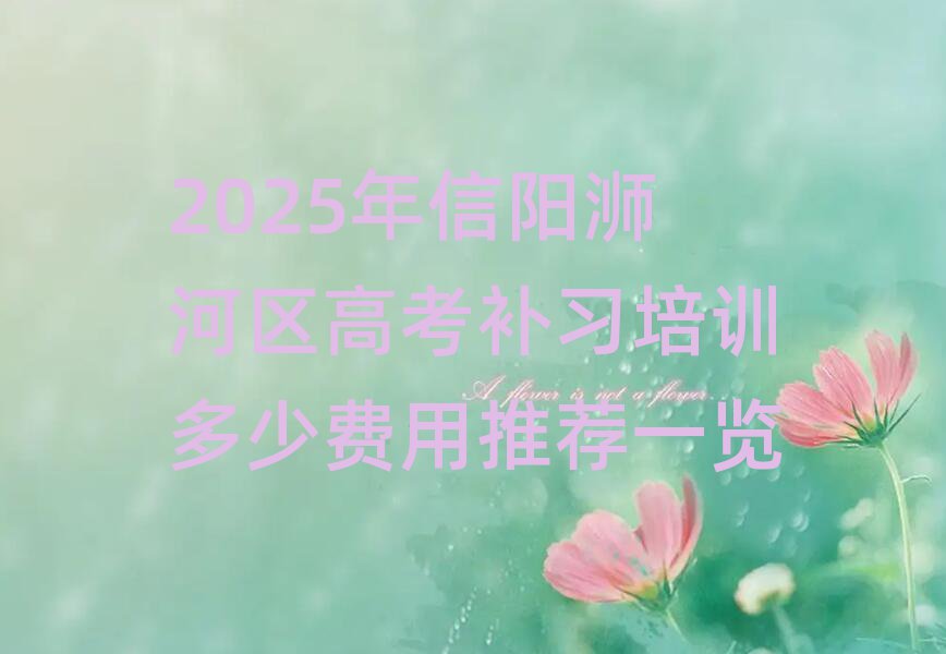 2025年信陽浉河區(qū)高考補(bǔ)習(xí)培訓(xùn)多少費(fèi)用推薦一覽