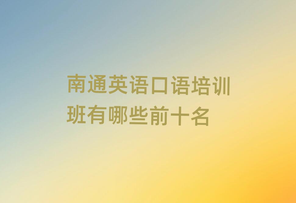 南通英語口語培訓(xùn)班有哪些前十名
