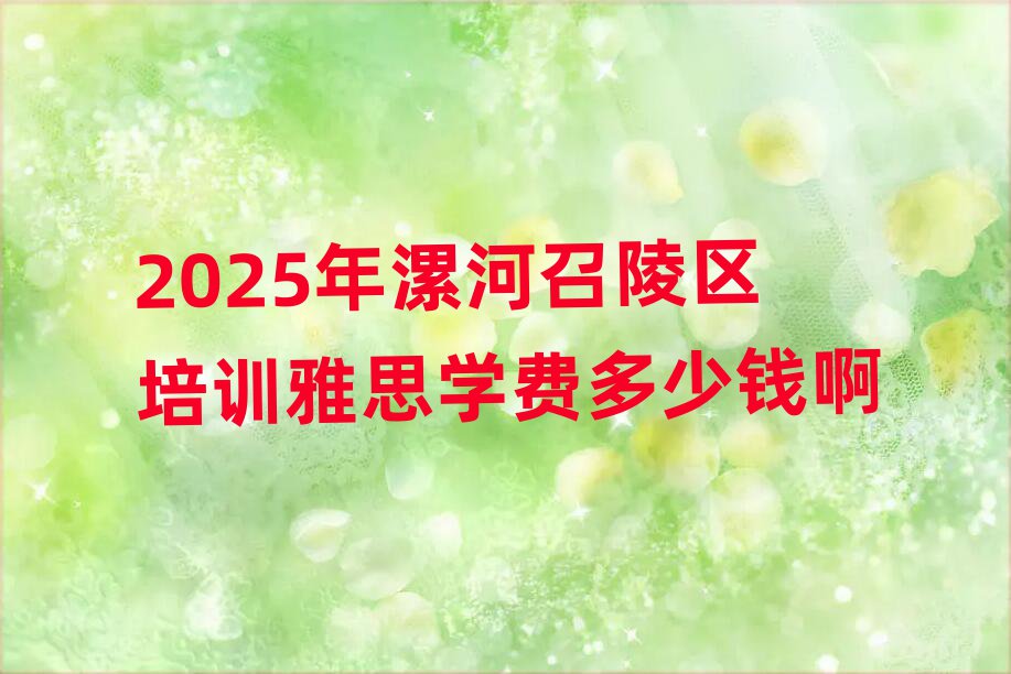 2025年漯河召陵區(qū)培訓(xùn)雅思學(xué)費(fèi)多少錢(qián)啊