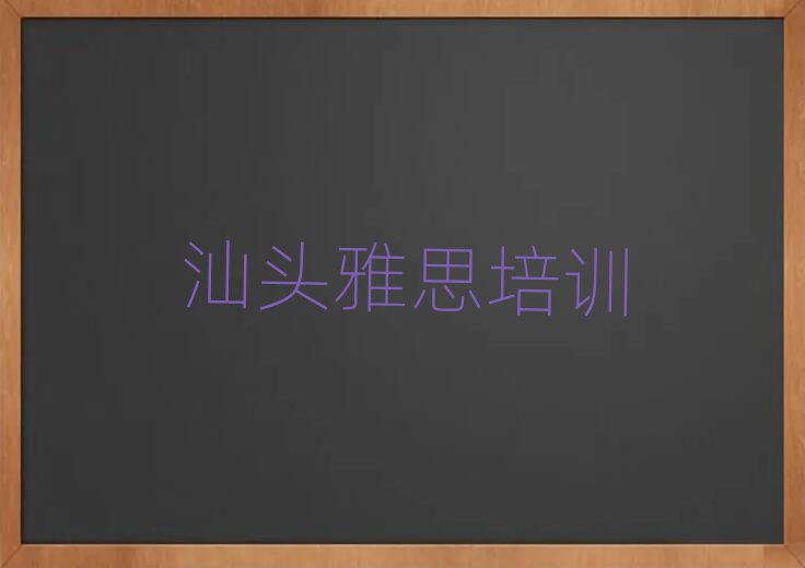 2025年汕頭有雅思學(xué)校嗎名單榜首精選出爐