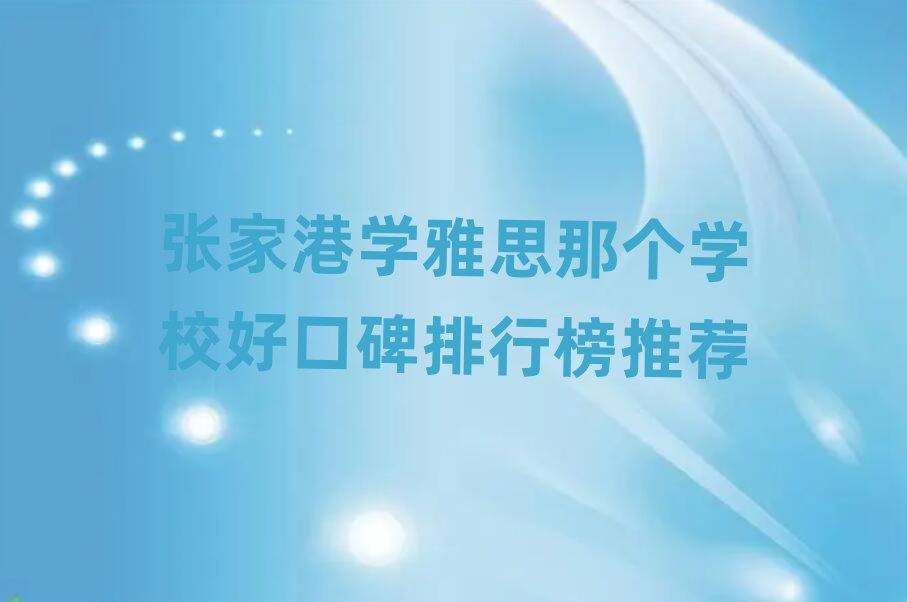 張家港學(xué)雅思那個(gè)學(xué)校好口碑排行榜推薦