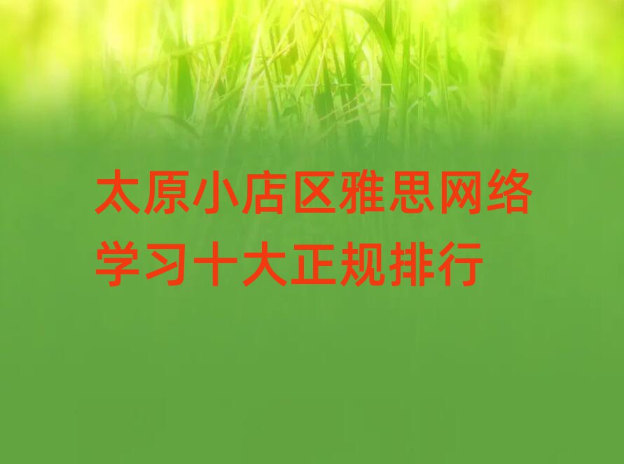 太原小店區(qū)雅思網(wǎng)絡(luò)學(xué)習(xí)十大正規(guī)排行