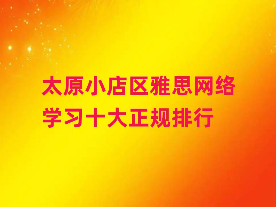 太原小店區(qū)雅思網(wǎng)絡(luò)學(xué)習(xí)十大正規(guī)排行