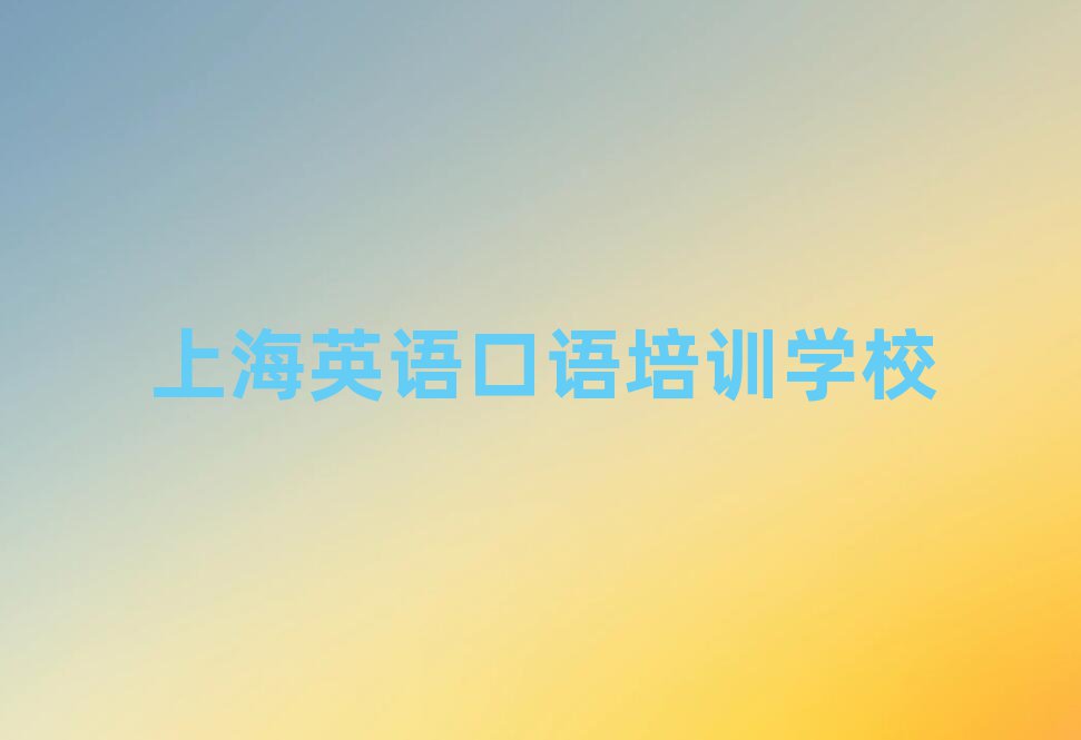 上海學(xué)英語(yǔ)口語(yǔ)哪個(gè)培訓(xùn)班好名單總覽公布一覽表