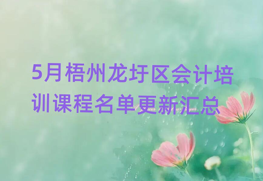 5月梧州龍圩區(qū)會(huì)計(jì)培訓(xùn)課程名單更新匯總