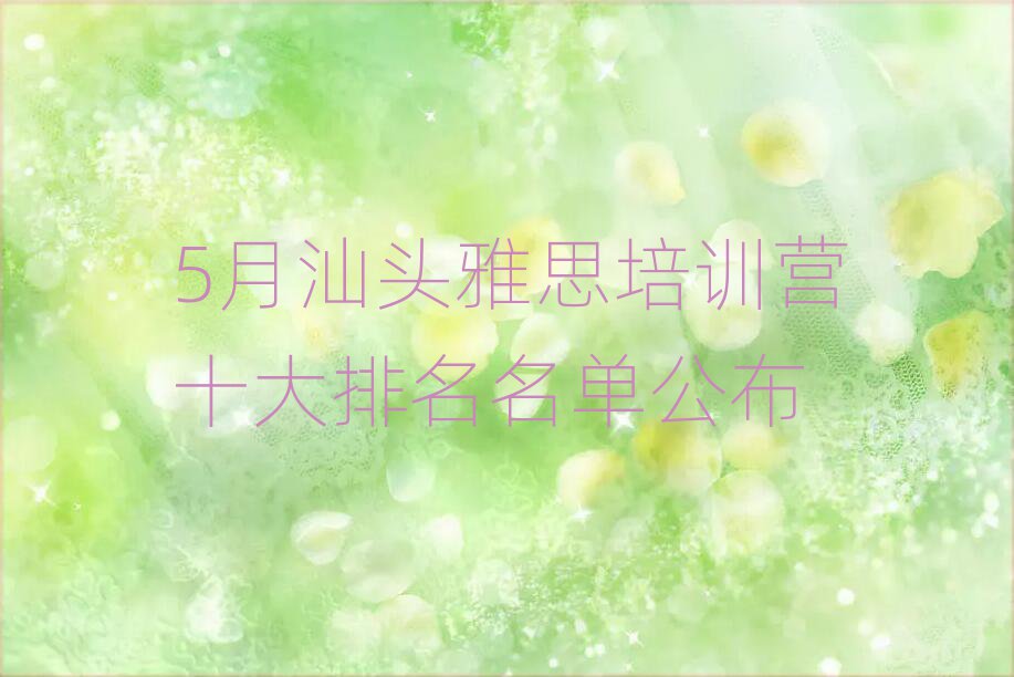 5月汕頭雅思培訓(xùn)營十大排名名單公布