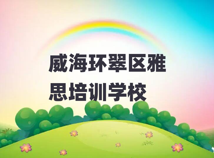 2025年威海環(huán)翠區(qū)雅思學(xué)校的雅思課程表