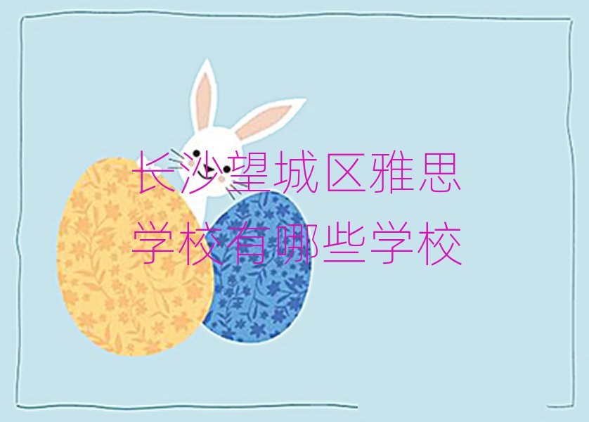 長沙望城區(qū)雅思學(xué)校有哪些學(xué)校