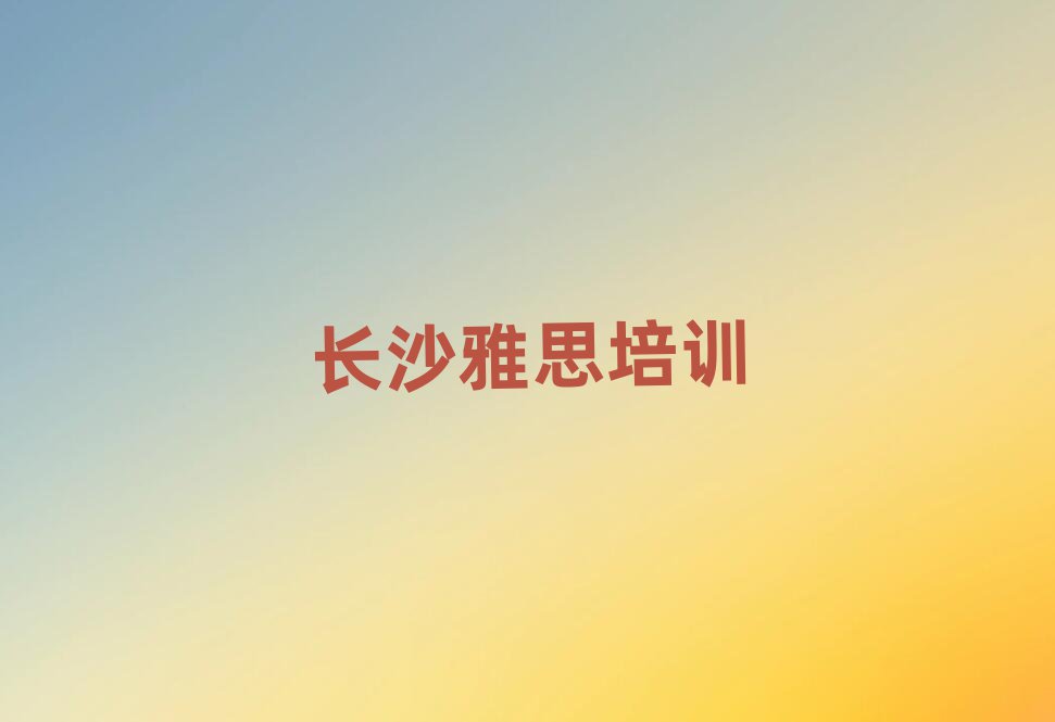 長沙望城區(qū)雅思學(xué)校有哪些學(xué)校
