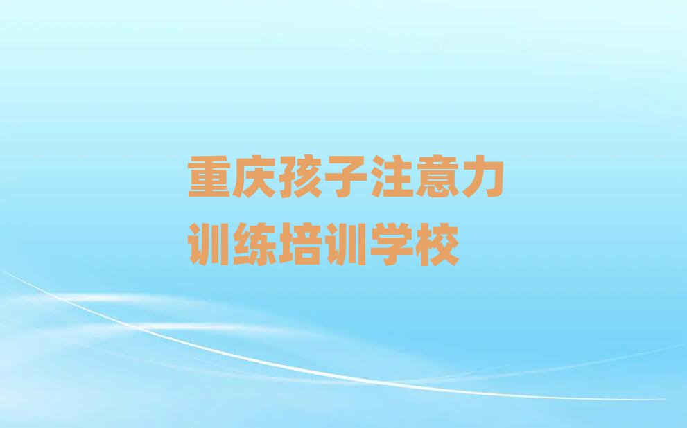 5月重慶江津區(qū)孩子注意力訓(xùn)練班什么時(shí)候開(kāi)始上課