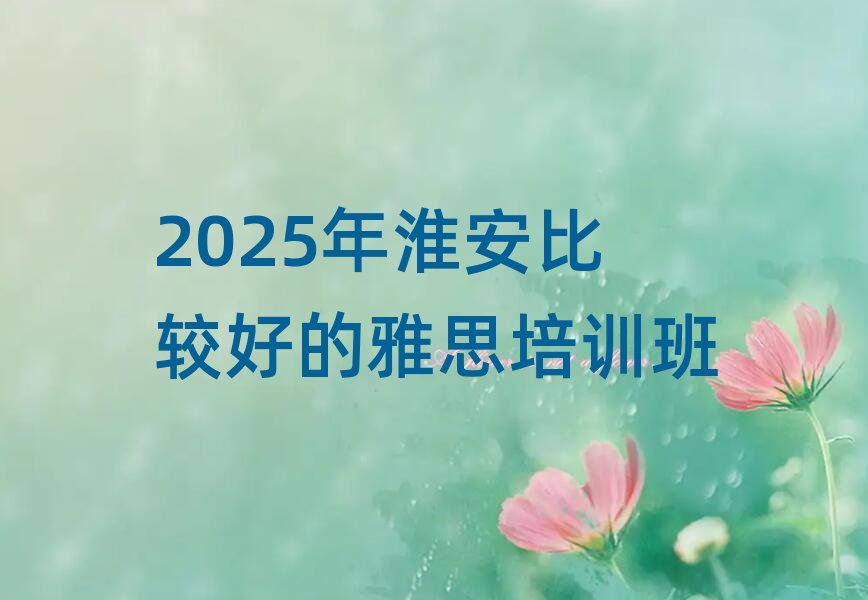 2025年淮安比較好的雅思培訓班