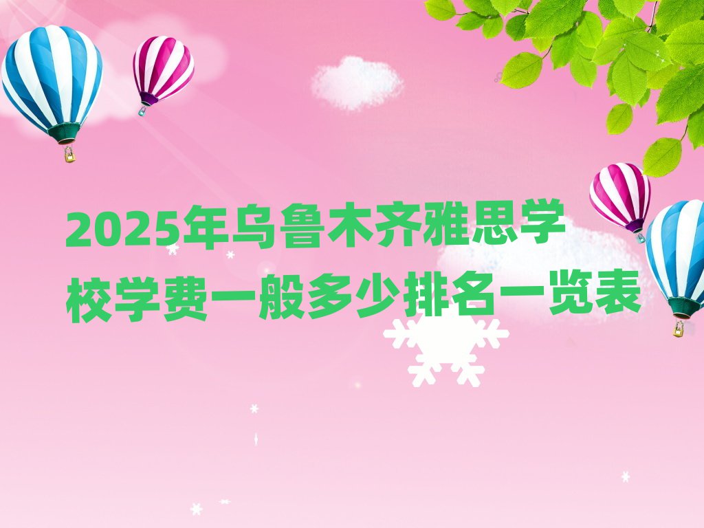 2025年烏魯木齊雅思學(xué)校學(xué)費(fèi)一般多少排名一覽表