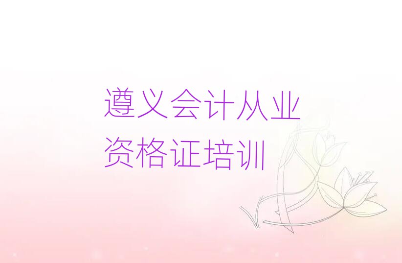 遵義匯川區(qū)會計(jì)從業(yè)資格證培訓(xùn)哪家好名單一覽