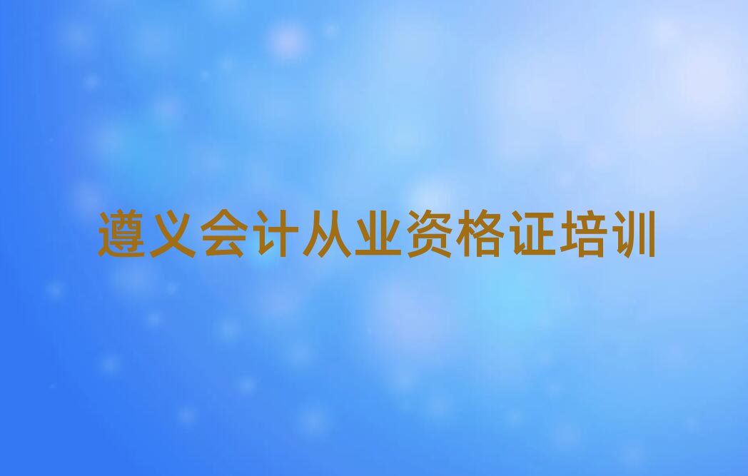 遵義匯川區(qū)會計(jì)從業(yè)資格證培訓(xùn)哪家好名單一覽