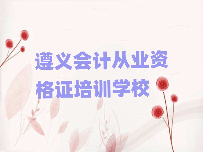 遵義匯川區(qū)會計(jì)從業(yè)資格證培訓(xùn)哪家好名單一覽