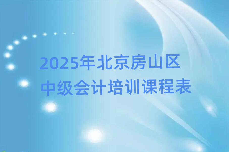 2025年北京房山區(qū)中級(jí)會(huì)計(jì)培訓(xùn)課程表