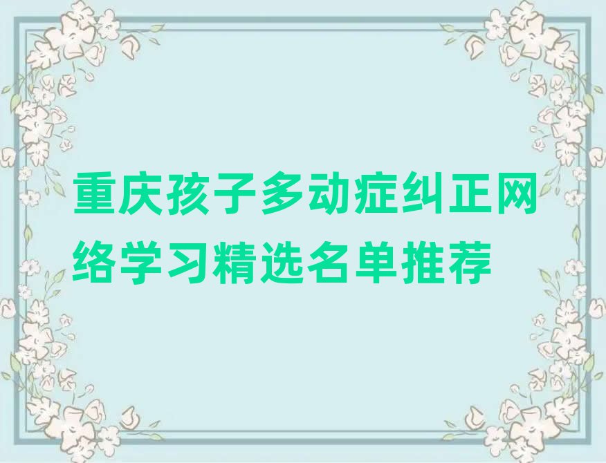 重慶孩子多動癥糾正網(wǎng)絡(luò)學(xué)習(xí)精選名單推薦