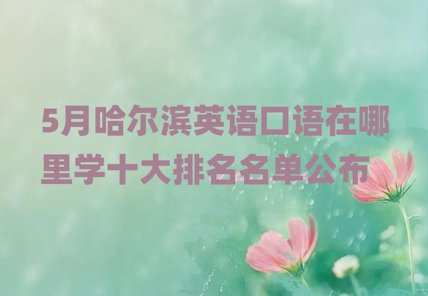 5月哈爾濱英語口語在哪里學十大排名名單公布
