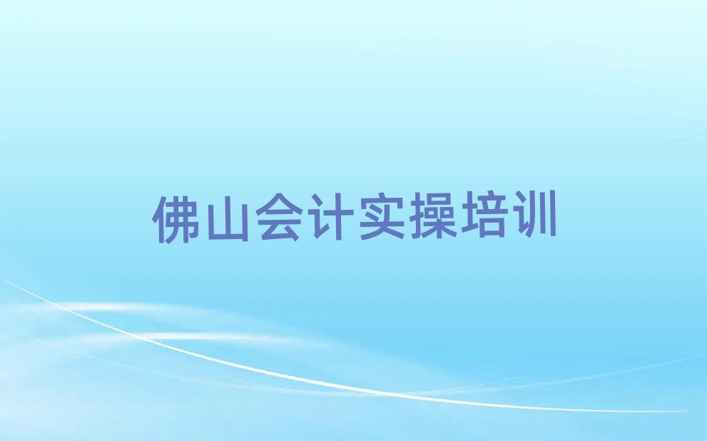 2025年好的佛山會(huì)計(jì)實(shí)操工程師培訓(xùn)機(jī)構(gòu)排名top10