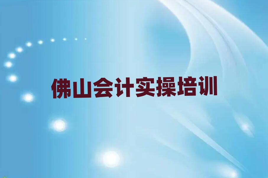 2025年好的佛山會(huì)計(jì)實(shí)操工程師培訓(xùn)機(jī)構(gòu)排名top10