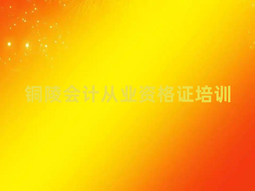 銅陵郊區(qū)參加會計從業(yè)資格證培訓班有用嗎