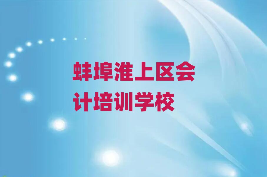 蚌埠淮上區(qū)學(xué)會計去什么學(xué)校名單榜首一覽