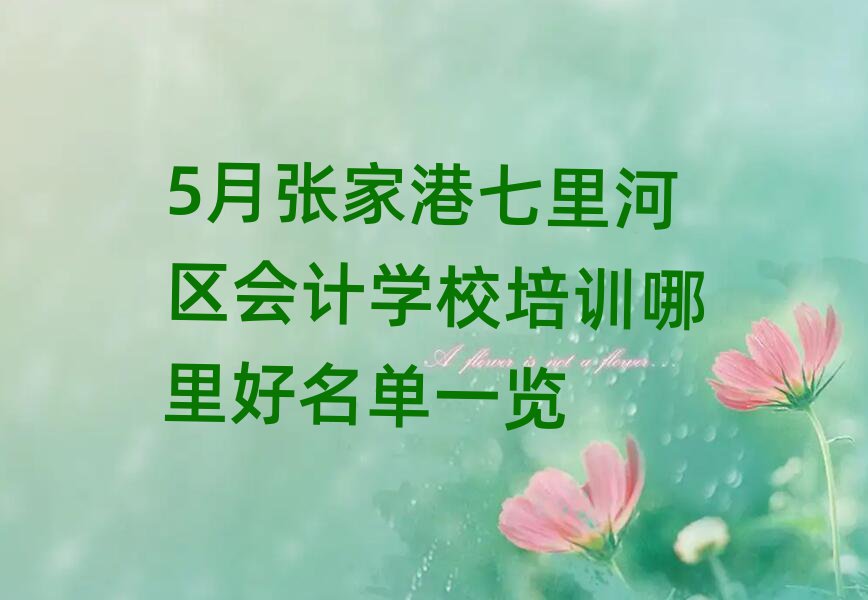 5月張家港七里河區(qū)會計學(xué)校培訓(xùn)哪里好名單一覽