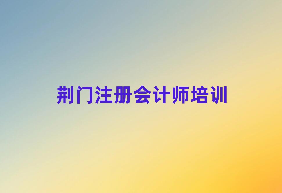 2025年荊門東寶區(qū)學(xué)注冊會計(jì)師可以在哪里學(xué)推薦一覽
