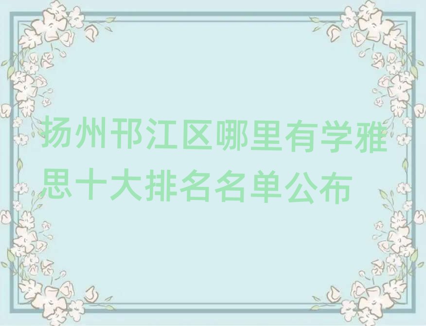 揚(yáng)州邗江區(qū)哪里有學(xué)雅思十大排名名單公布