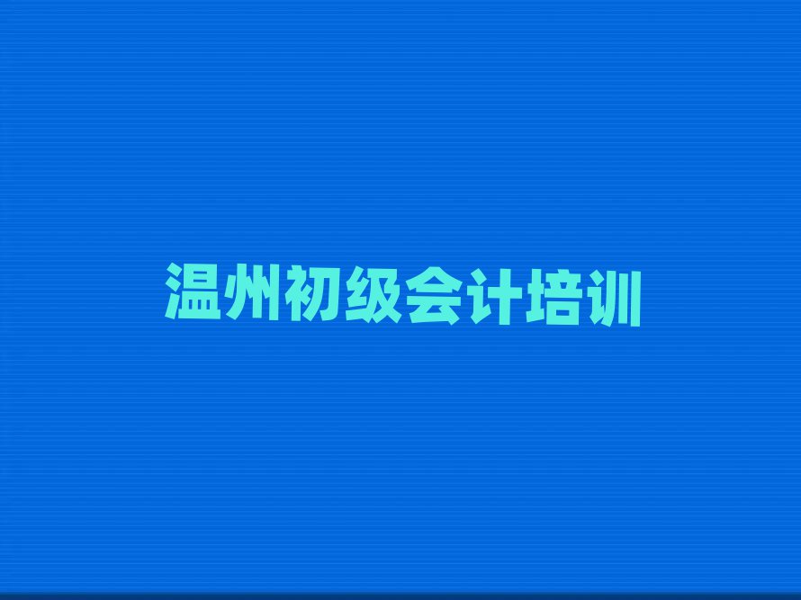 溫州學初級會計什么學校好名單榜首重磅公布