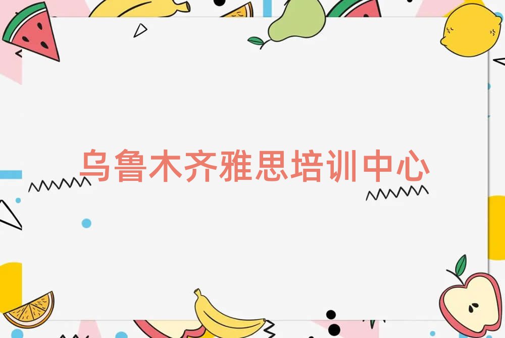 烏魯木齊學(xué)雅思那個(gè)學(xué)校好名單榜首一覽