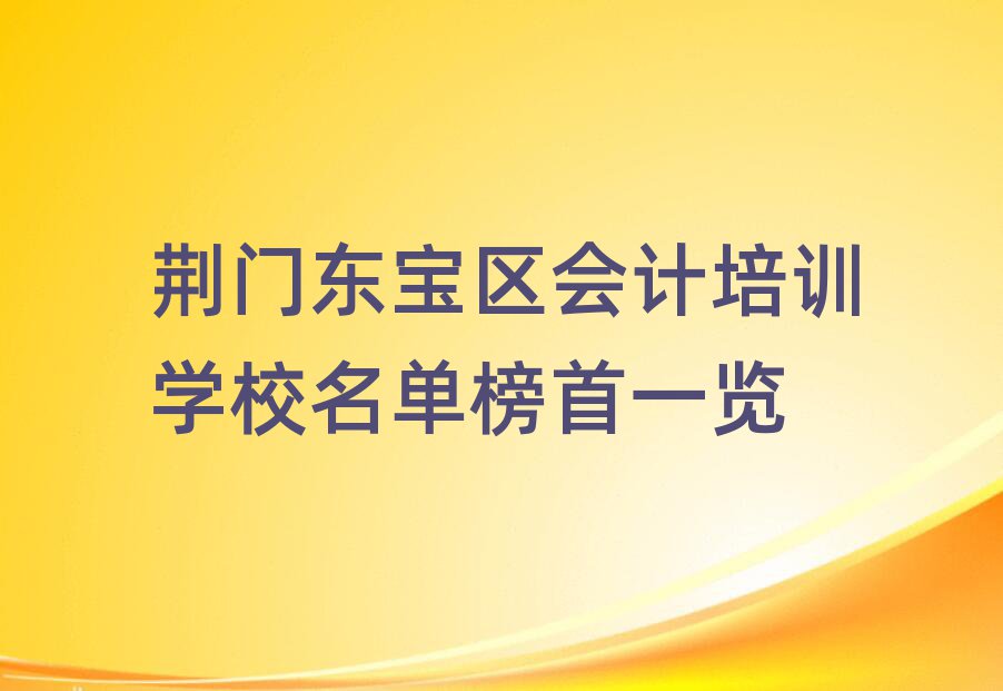 荊門東寶區(qū)會(huì)計(jì)培訓(xùn)學(xué)校名單榜首一覽