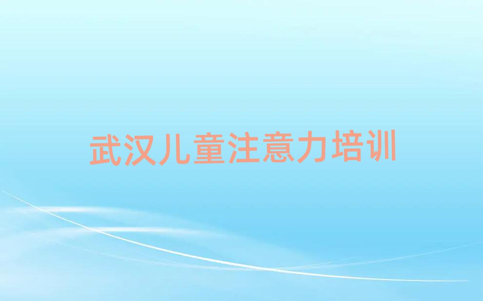 2025年武漢東西湖區(qū)哪里有好的少兒注意力不集中培訓(xùn)班實(shí)力排名名單