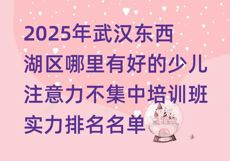 2025年武漢東西湖區(qū)哪里有好的少兒注意力不集中培訓(xùn)班實(shí)力排名名單