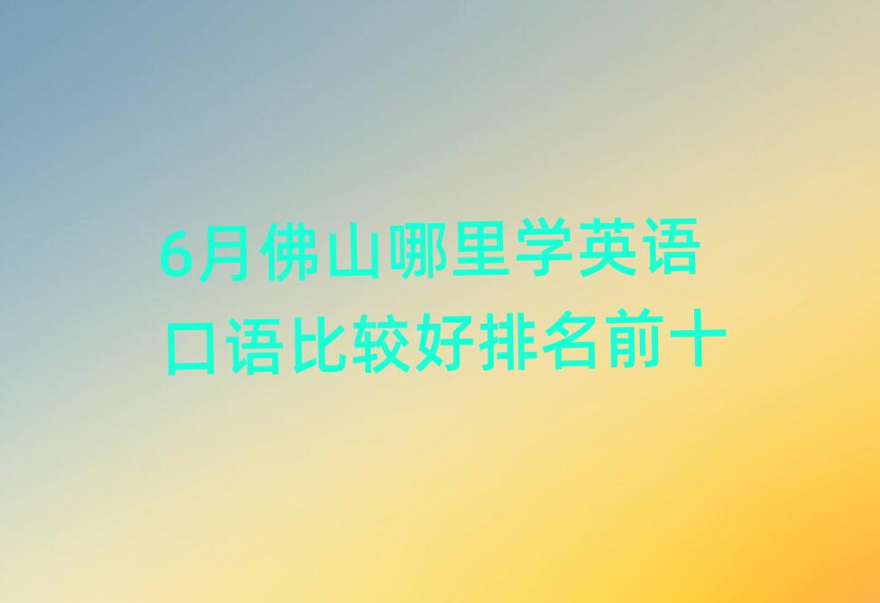 6月佛山哪里學(xué)英語口語比較好排名前十