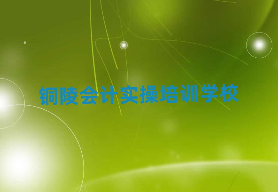 銅陵哪里學(xué)會計實操十大排名名單公布