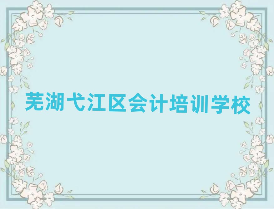 2025蕪湖弋江區(qū)哪里學(xué)會計(jì)好名單榜首出爐