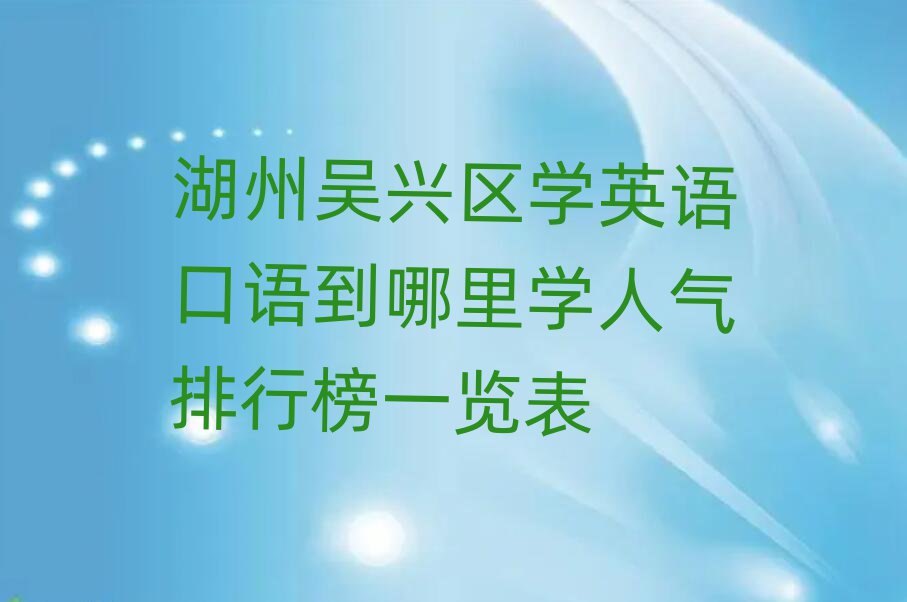 湖州吳興區(qū)學(xué)英語(yǔ)口語(yǔ)到哪里學(xué)人氣排行榜一覽表