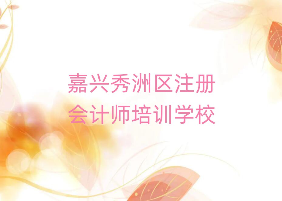 2025年嘉興秀洲區(qū)注冊(cè)會(huì)計(jì)師學(xué)校哪家好
